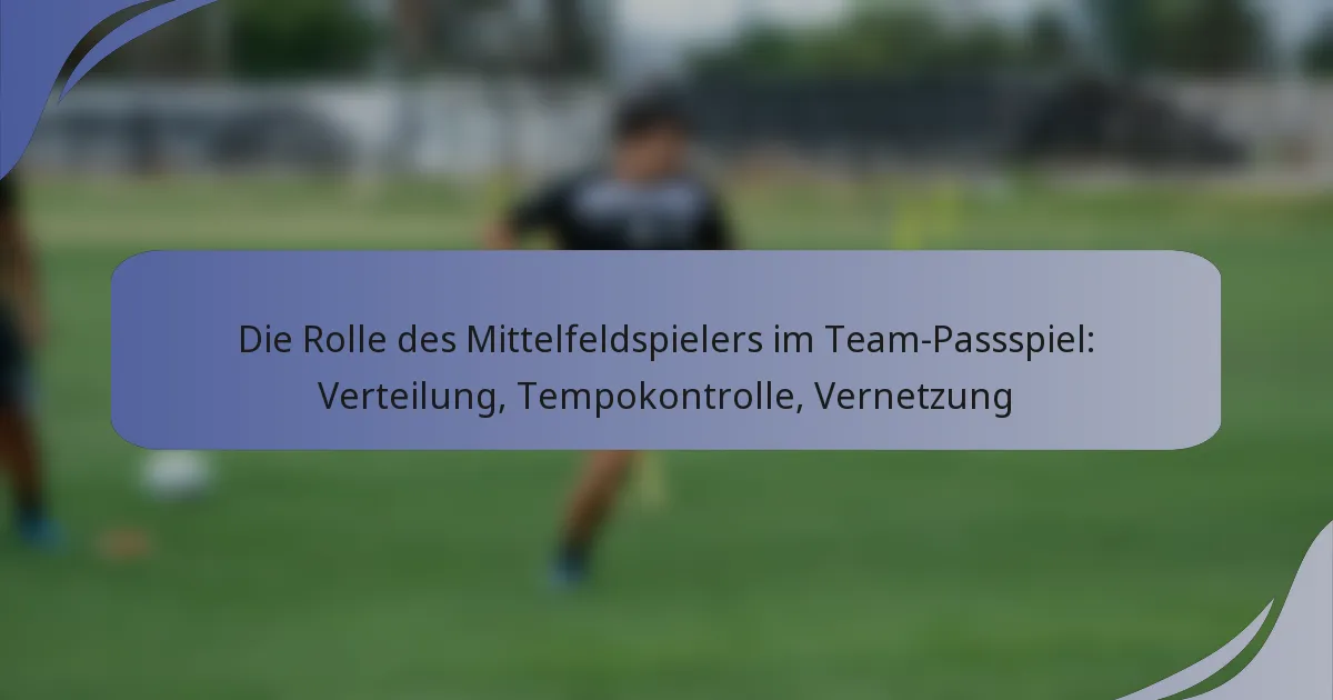 Die Rolle des Mittelfeldspielers im Team-Passspiel: Verteilung, Tempokontrolle, Vernetzung