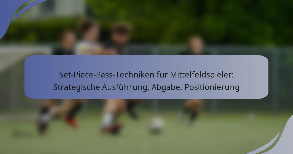 Set-Piece-Pass-Techniken für Mittelfeldspieler: Strategische Ausführung, Abgabe, Positionierung