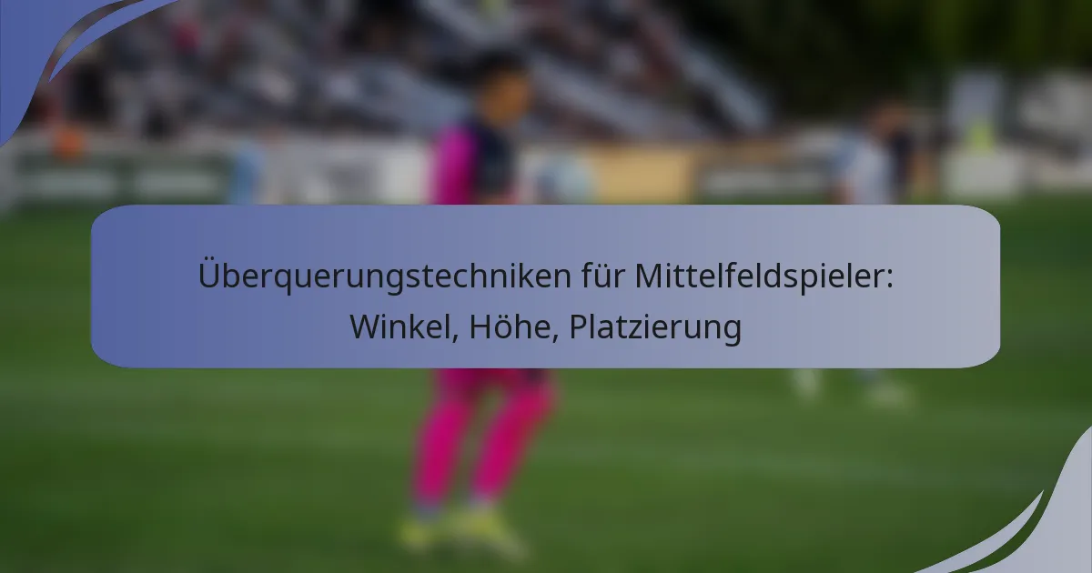 Überquerungstechniken für Mittelfeldspieler: Winkel, Höhe, Platzierung