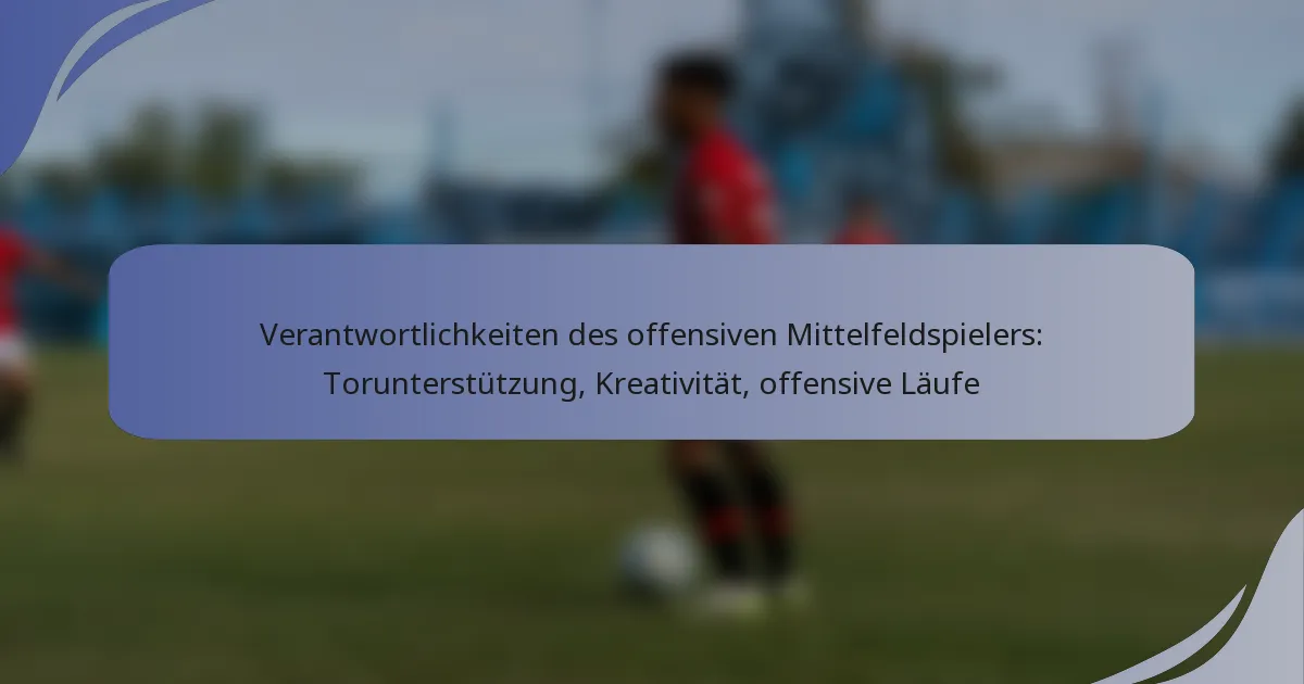 Verantwortlichkeiten des offensiven Mittelfeldspielers: Torunterstützung, Kreativität, offensive Läufe