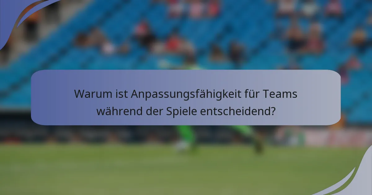 Warum ist Anpassungsfähigkeit für Teams während der Spiele entscheidend?