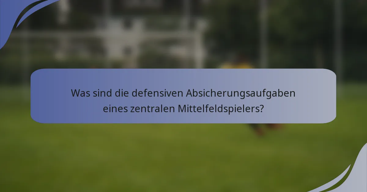 Was sind die defensiven Absicherungsaufgaben eines zentralen Mittelfeldspielers?
