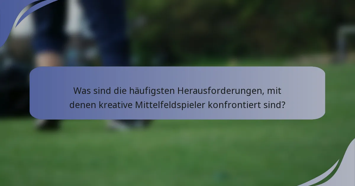 Was sind die häufigsten Herausforderungen, mit denen kreative Mittelfeldspieler konfrontiert sind?