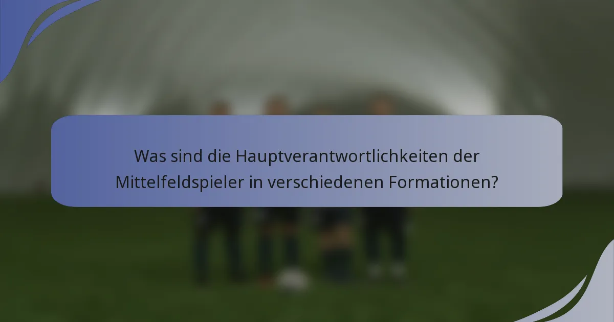 Was sind die Hauptverantwortlichkeiten der Mittelfeldspieler in verschiedenen Formationen?