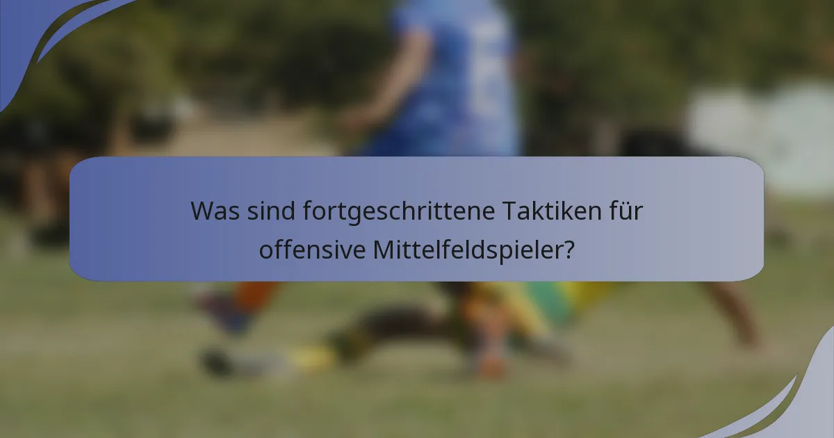 Was sind fortgeschrittene Taktiken für offensive Mittelfeldspieler?