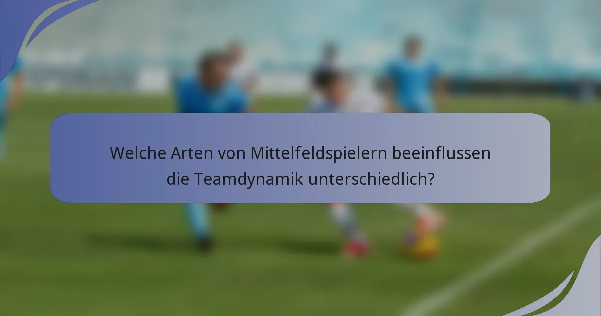 Welche Arten von Mittelfeldspielern beeinflussen die Teamdynamik unterschiedlich?