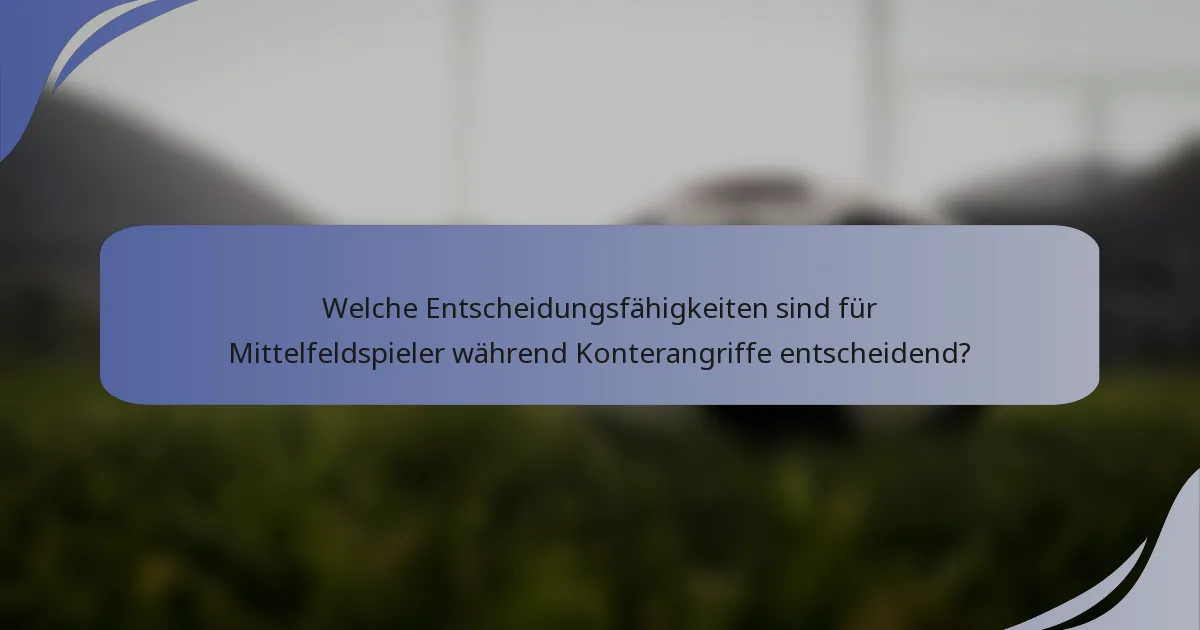 Welche Entscheidungsfähigkeiten sind für Mittelfeldspieler während Konterangriffe entscheidend?