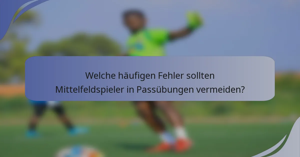 Welche häufigen Fehler sollten Mittelfeldspieler in Passübungen vermeiden?