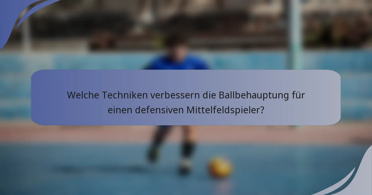 Welche Techniken verbessern die Ballbehauptung für einen defensiven Mittelfeldspieler?