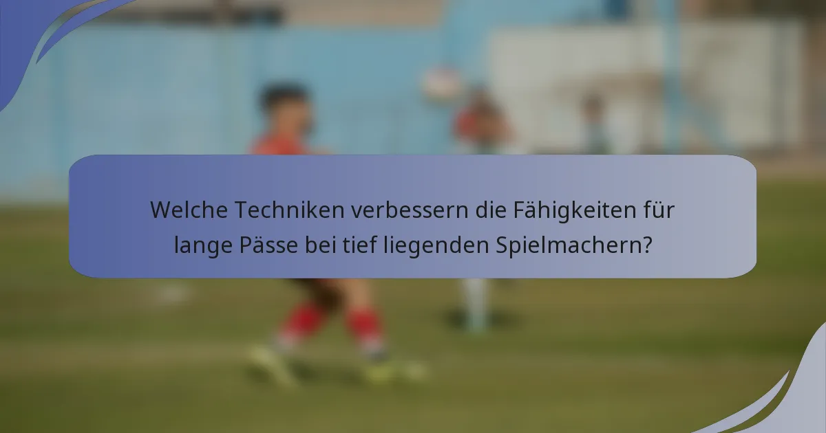 Welche Techniken verbessern die Fähigkeiten für lange Pässe bei tief liegenden Spielmachern?
