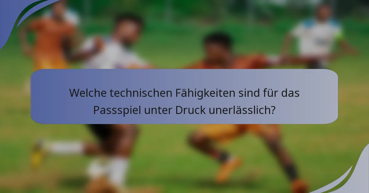 Welche technischen Fähigkeiten sind für das Passspiel unter Druck unerlässlich?