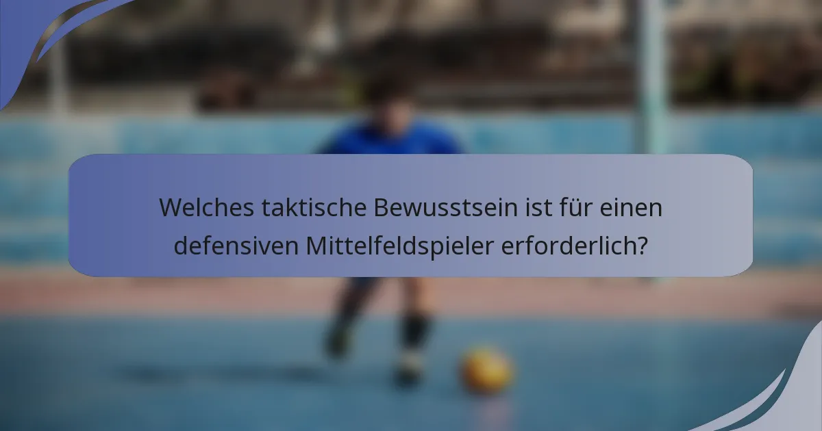 Welches taktische Bewusstsein ist für einen defensiven Mittelfeldspieler erforderlich?