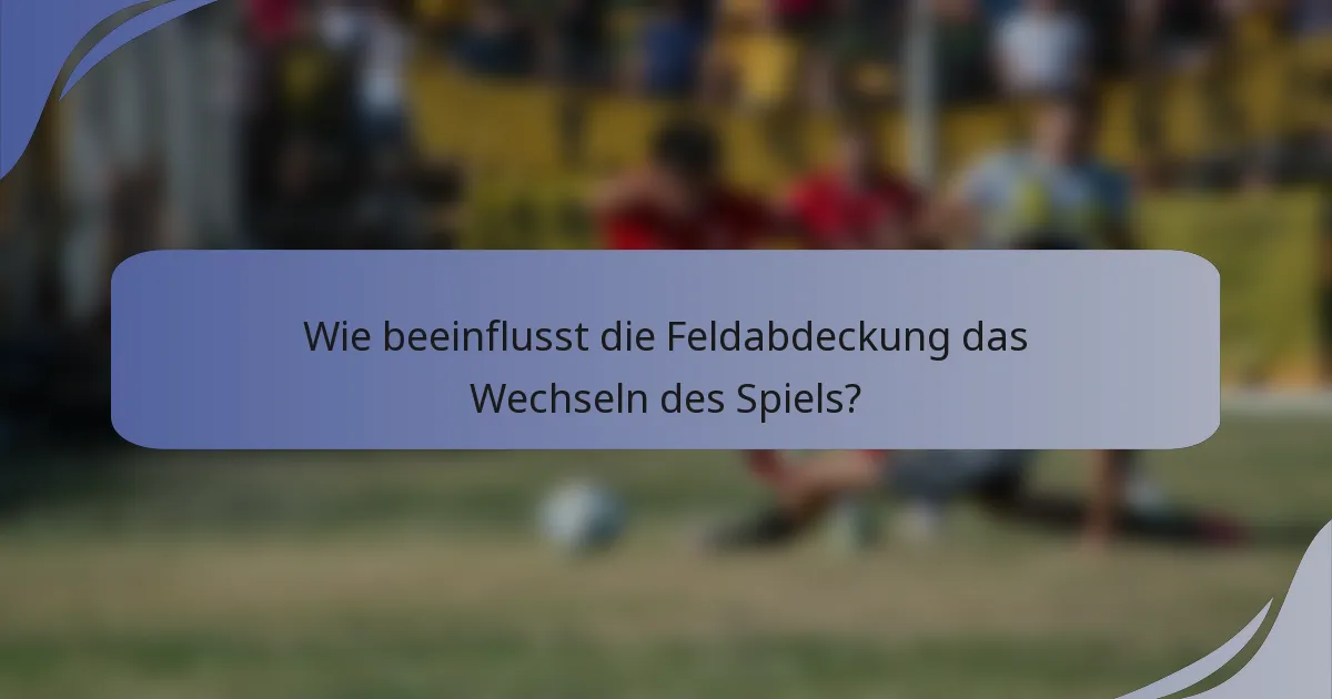Wie beeinflusst die Feldabdeckung das Wechseln des Spiels?