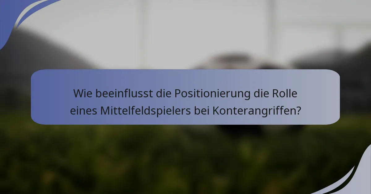 Wie beeinflusst die Positionierung die Rolle eines Mittelfeldspielers bei Konterangriffen?