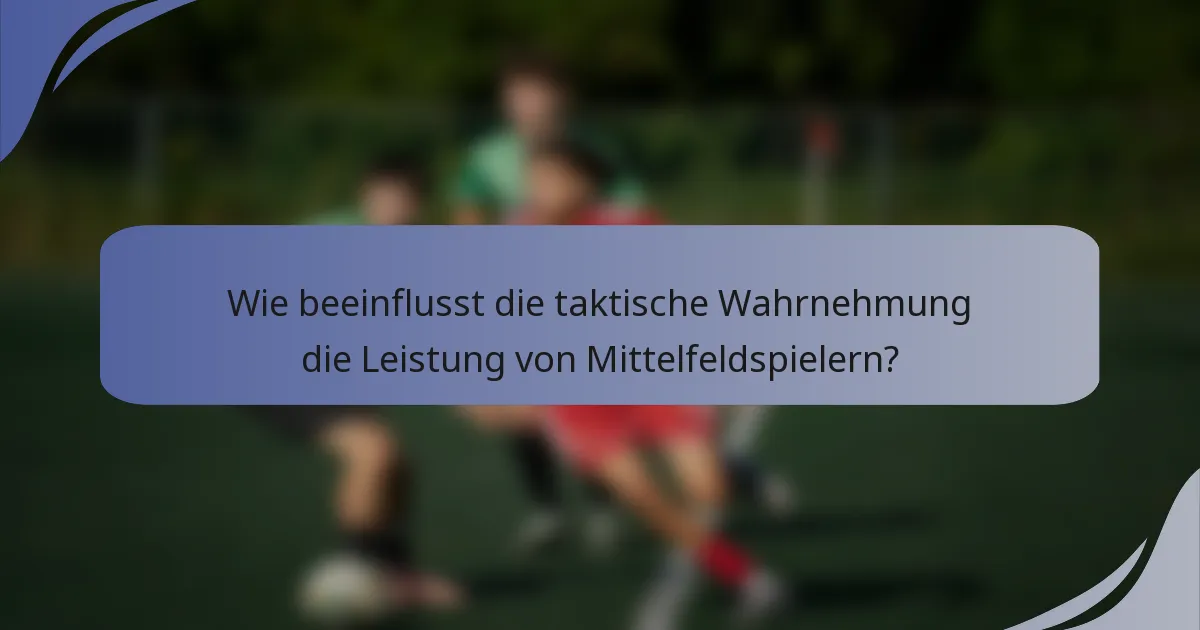 Wie beeinflusst die taktische Wahrnehmung die Leistung von Mittelfeldspielern?
