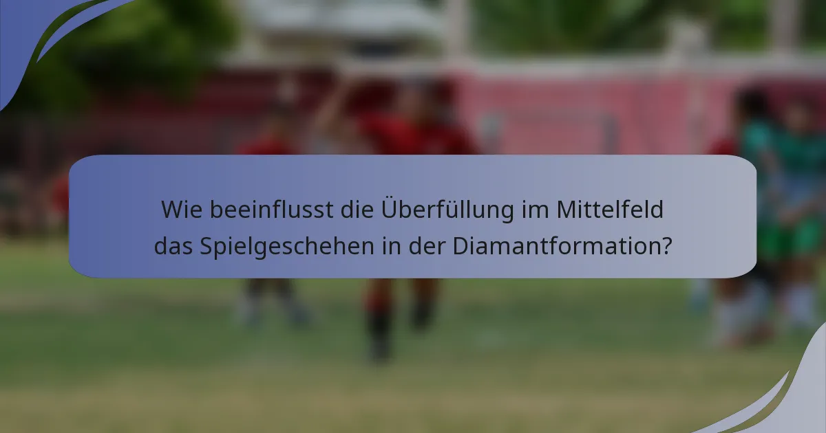 Wie beeinflusst die Überfüllung im Mittelfeld das Spielgeschehen in der Diamantformation?