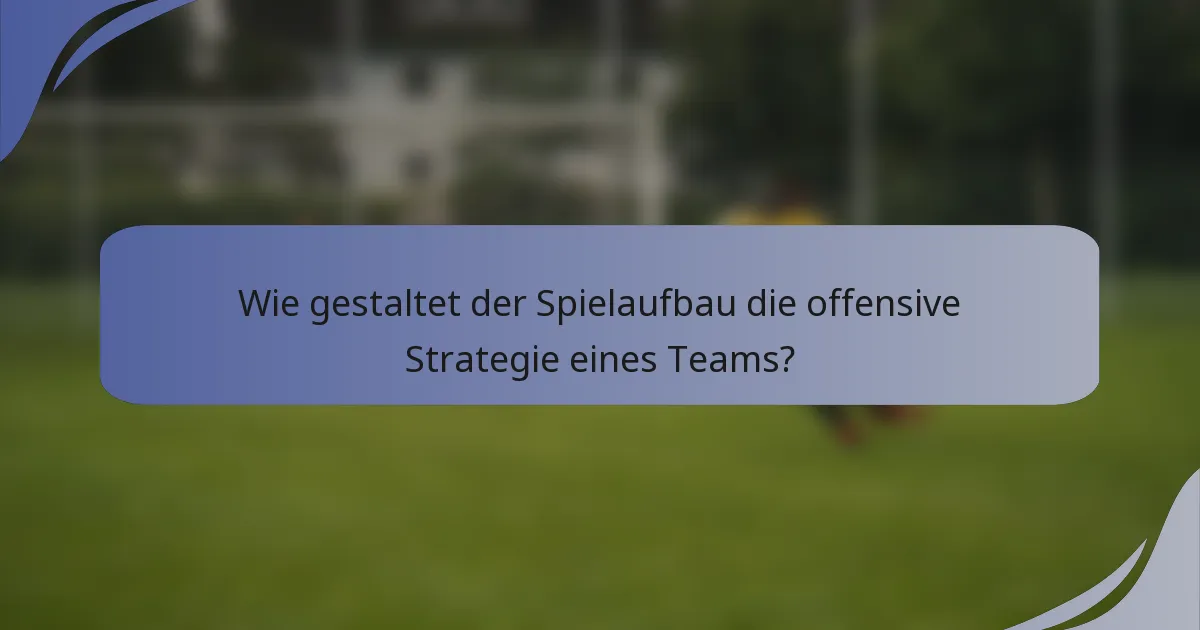 Wie gestaltet der Spielaufbau die offensive Strategie eines Teams?