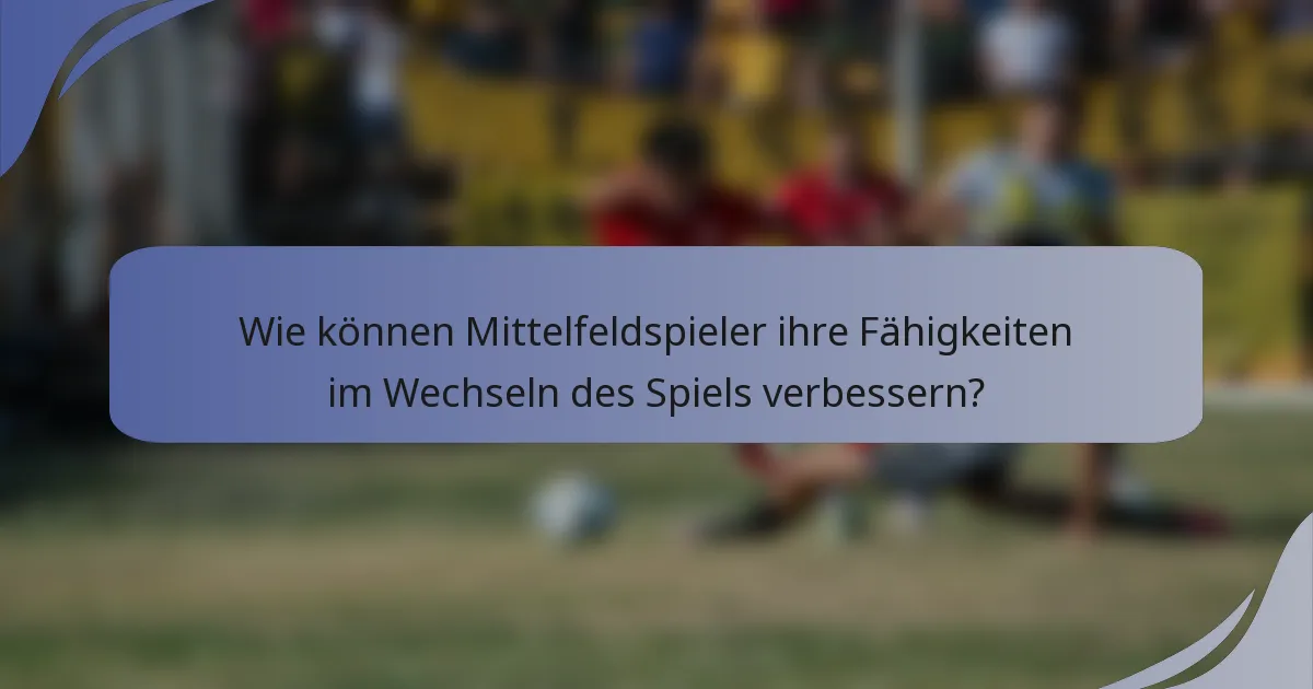 Wie können Mittelfeldspieler ihre Fähigkeiten im Wechseln des Spiels verbessern?