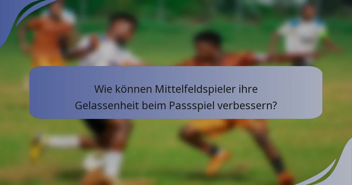 Wie können Mittelfeldspieler ihre Gelassenheit beim Passspiel verbessern?