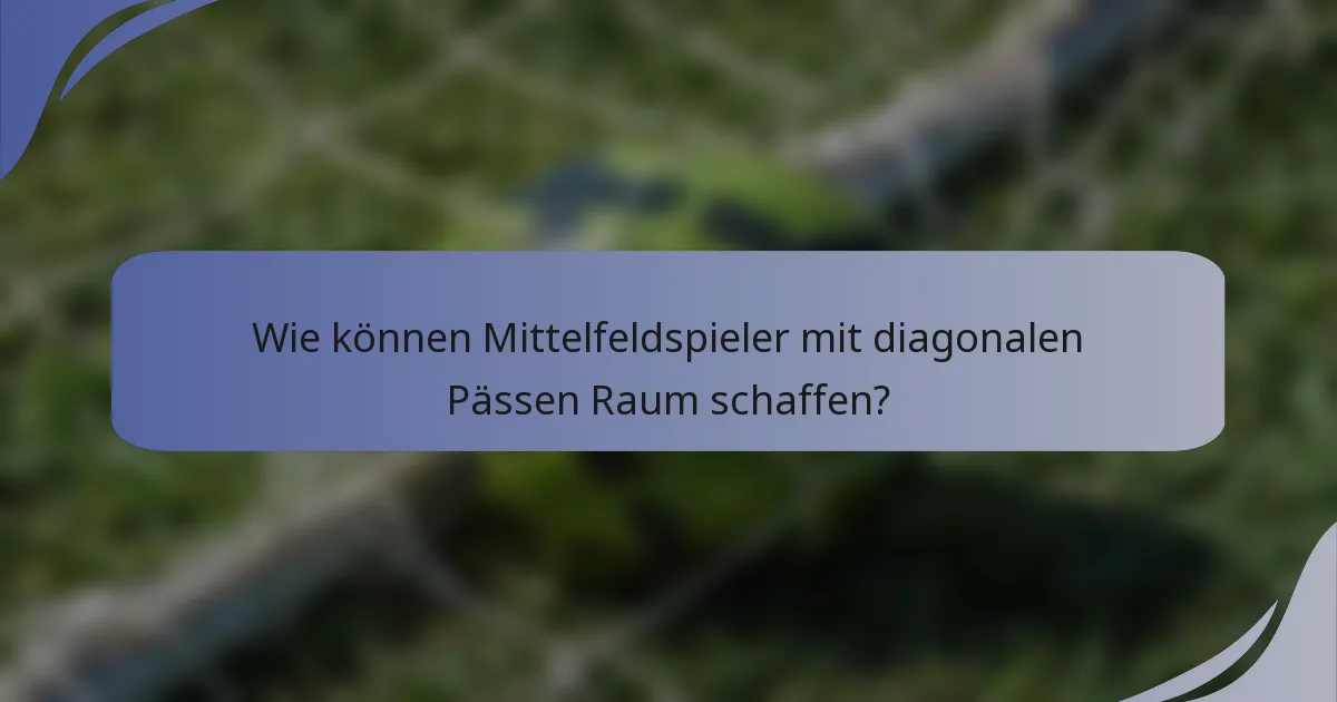 Wie können Mittelfeldspieler mit diagonalen Pässen Raum schaffen?