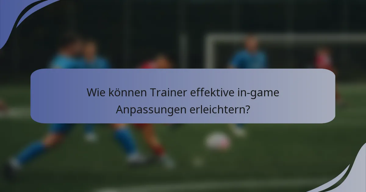 Wie können Trainer effektive in-game Anpassungen erleichtern?