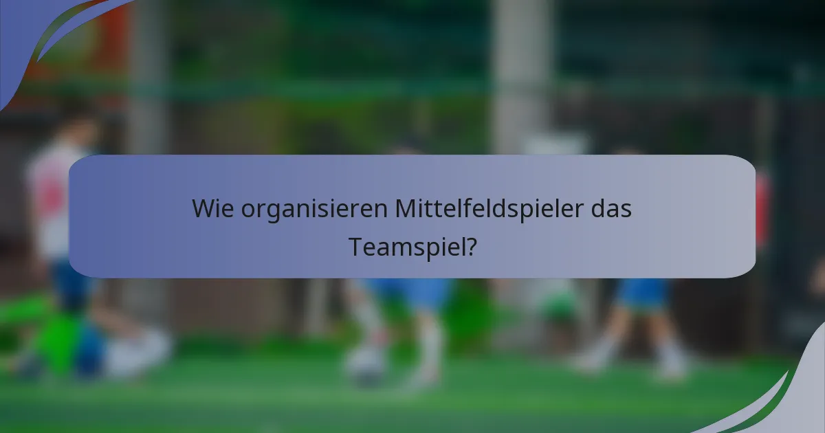 Wie organisieren Mittelfeldspieler das Teamspiel?
