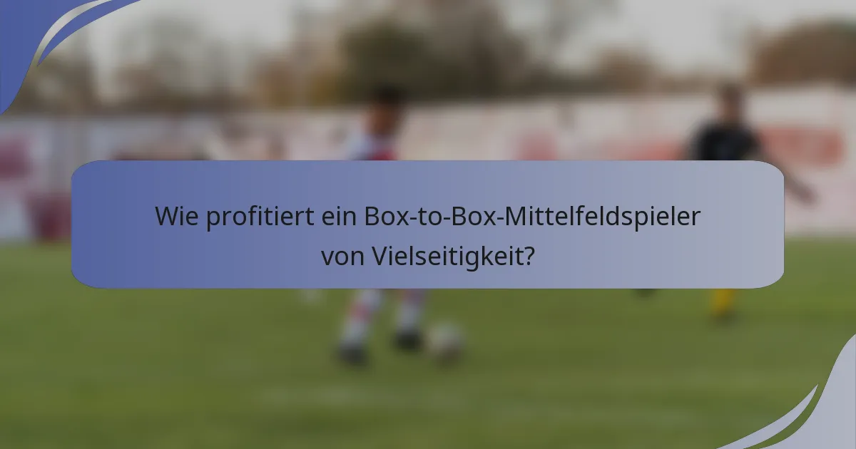 Wie profitiert ein Box-to-Box-Mittelfeldspieler von Vielseitigkeit?