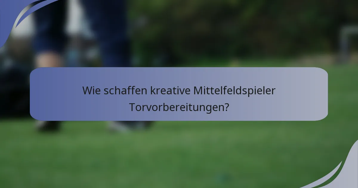 Wie schaffen kreative Mittelfeldspieler Torvorbereitungen?