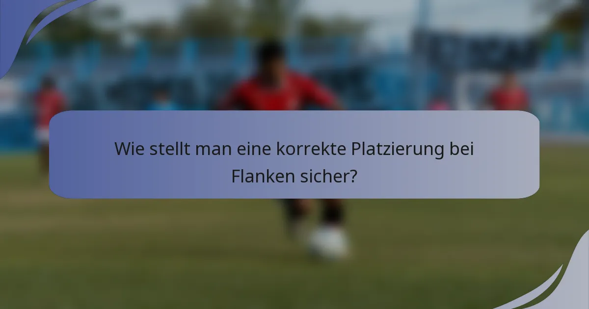 Wie stellt man eine korrekte Platzierung bei Flanken sicher?