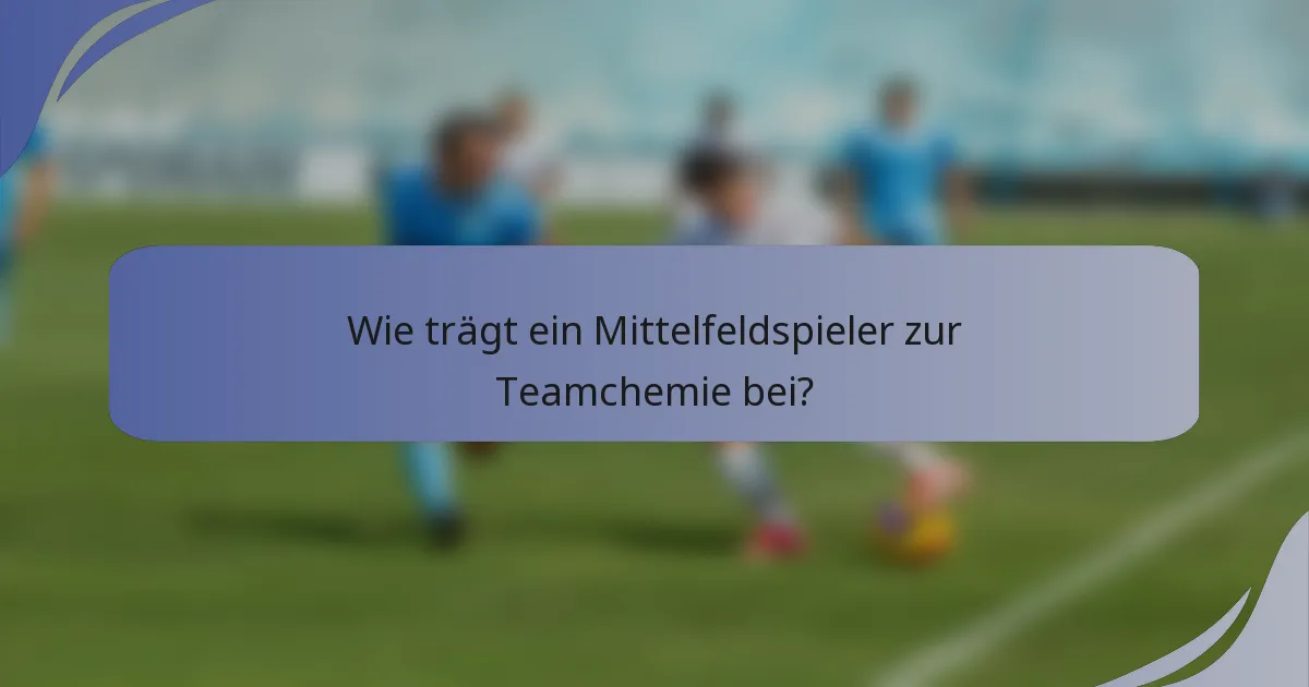 Wie trägt ein Mittelfeldspieler zur Teamchemie bei?