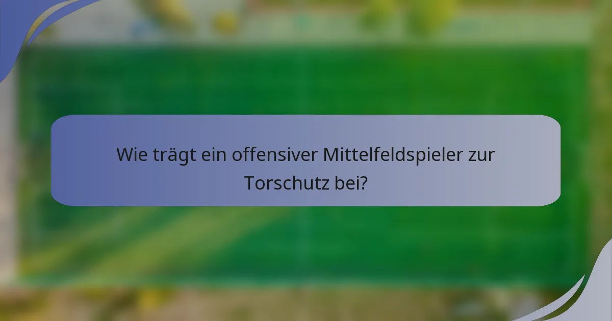 Wie trägt ein offensiver Mittelfeldspieler zur Torschutz bei?