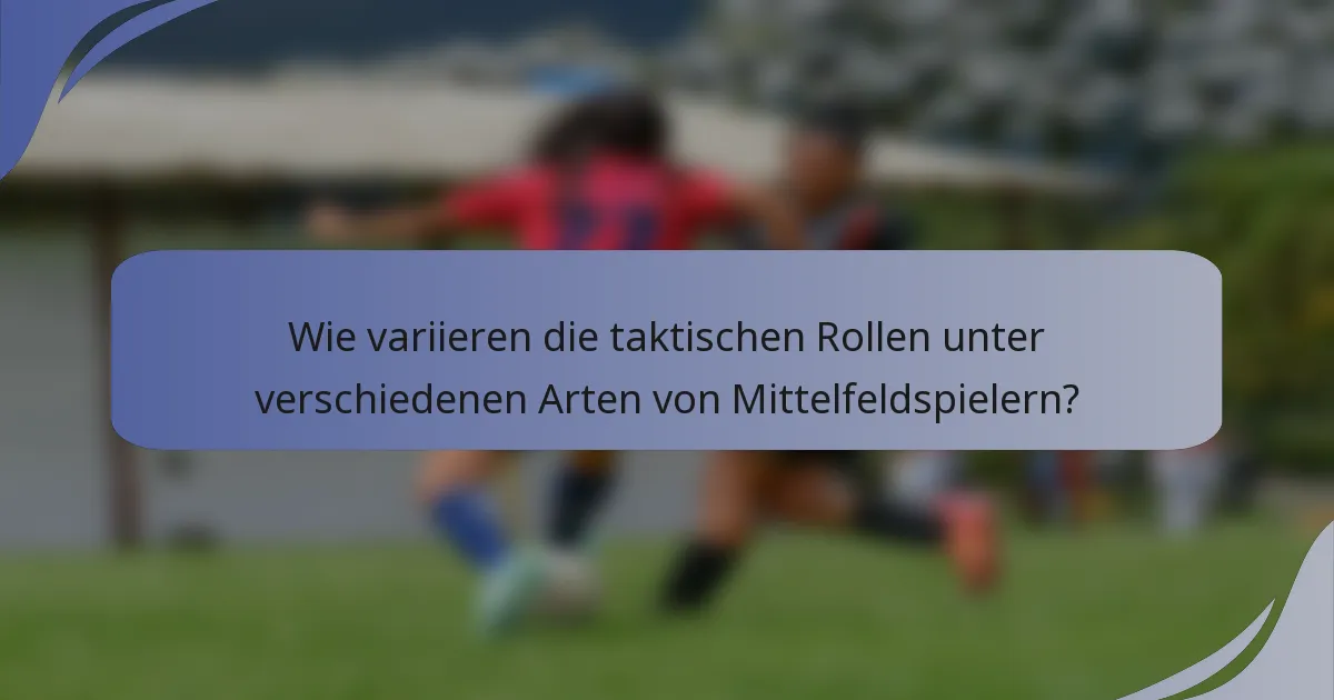 Wie variieren die taktischen Rollen unter verschiedenen Arten von Mittelfeldspielern?
